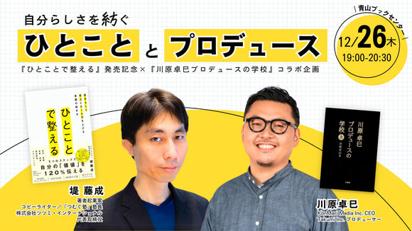 【12/26 (木)】『ひとことで整える ―自分らしく売上とチーム力を上げる言葉の紡ぎ方―』発売記念！×『川原卓巳プロデュースの学校』コラボレーション企画<br>堤藤成×川原卓巳トークイベント<br>自分らしさを紡ぐ『ひとこと』と『プロデュース』の力